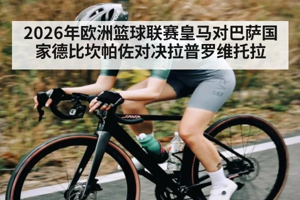2026年欧洲篮球联赛皇马对巴萨国家德比坎帕佐对决拉普罗维托拉