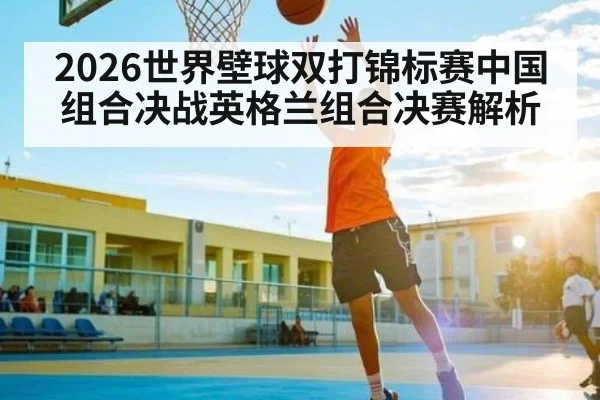 2026世界壁球双打锦标赛中国组合决战英格兰组合决赛解析